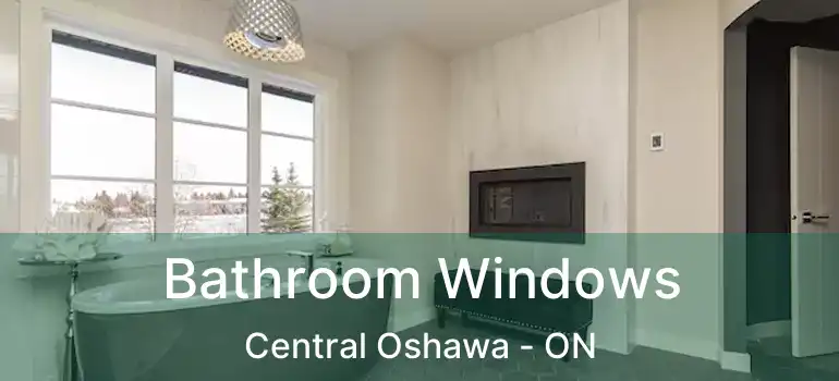  Bathroom Windows Central Oshawa - ON