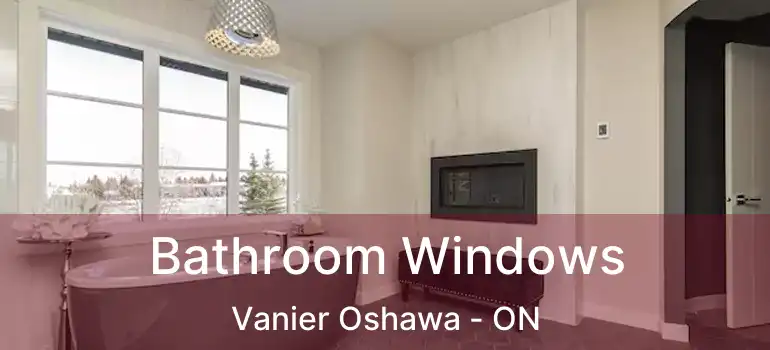  Bathroom Windows Vanier Oshawa - ON