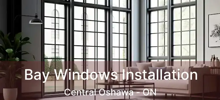  Bay Windows Installation Central Oshawa - ON