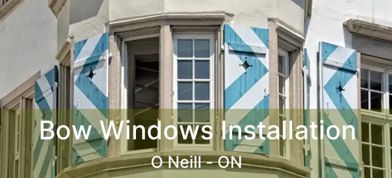  Bow Windows Installation O Neill - ON