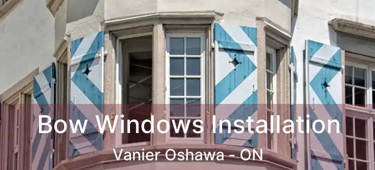  Bow Windows Installation Vanier Oshawa - ON