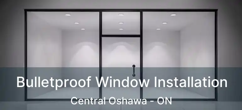  Bulletproof Window Installation Central Oshawa - ON