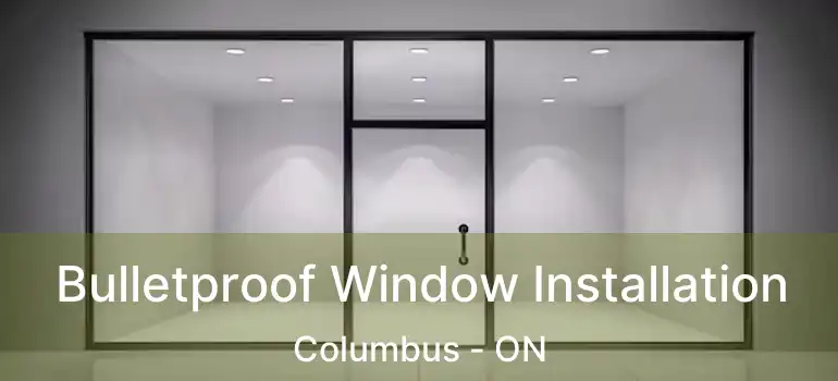  Bulletproof Window Installation Columbus - ON