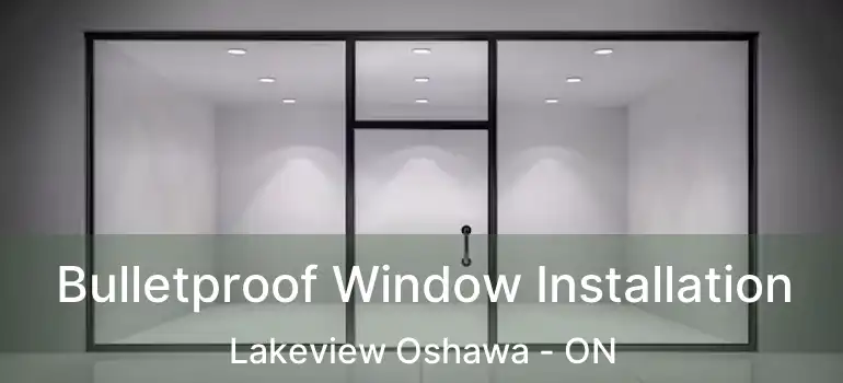  Bulletproof Window Installation Lakeview Oshawa - ON