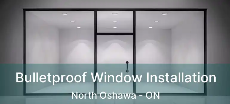  Bulletproof Window Installation North Oshawa - ON