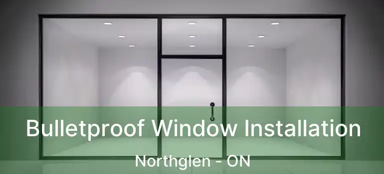  Bulletproof Window Installation Northglen - ON