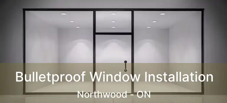  Bulletproof Window Installation Northwood - ON