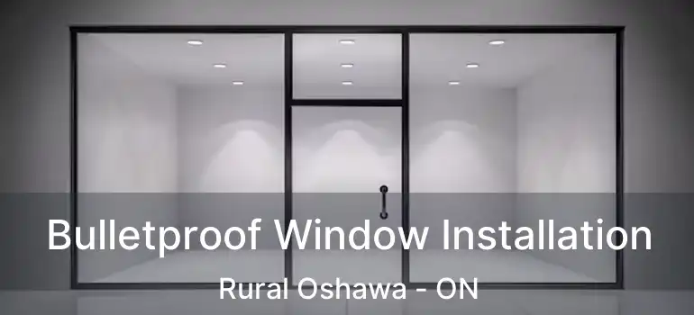  Bulletproof Window Installation Rural Oshawa - ON