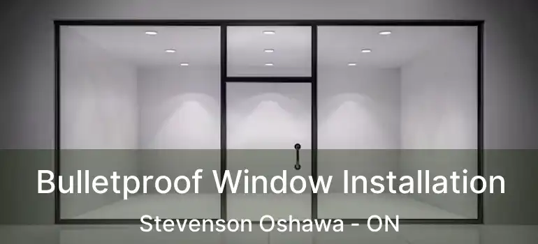  Bulletproof Window Installation Stevenson Oshawa - ON