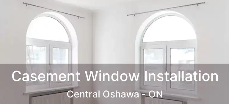  Casement Window Installation Central Oshawa - ON