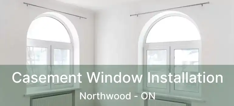  Casement Window Installation Northwood - ON