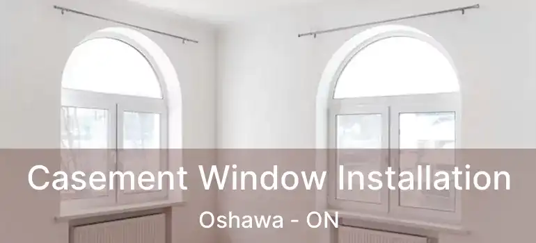  Casement Window Installation Oshawa - ON