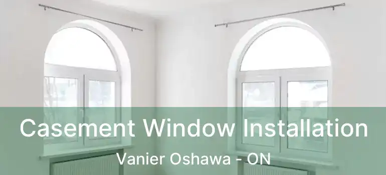  Casement Window Installation Vanier Oshawa - ON