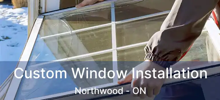  Custom Window Installation Northwood - ON