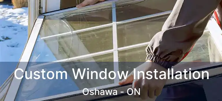  Custom Window Installation Oshawa - ON