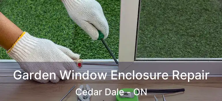  Garden Window Enclosure Repair Cedar Dale - ON