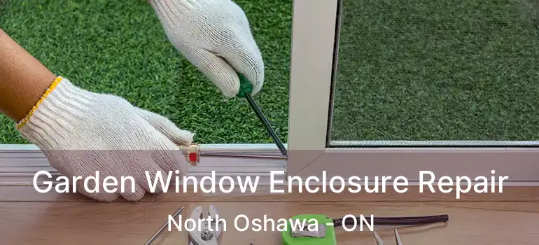  Garden Window Enclosure Repair North Oshawa - ON