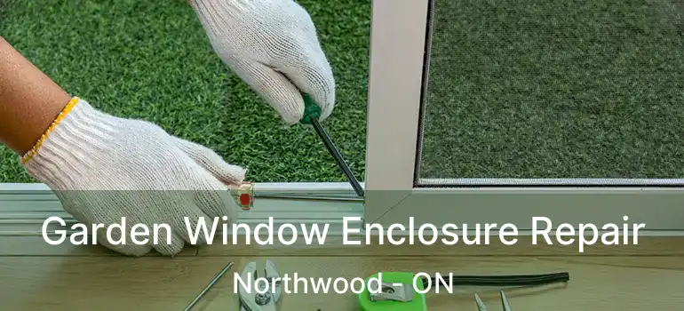  Garden Window Enclosure Repair Northwood - ON