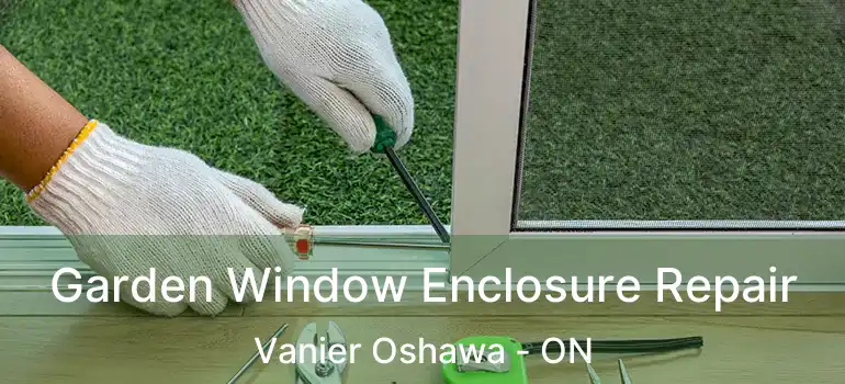  Garden Window Enclosure Repair Vanier Oshawa - ON