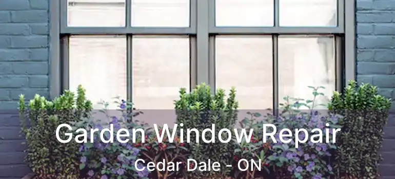  Garden Window Repair Cedar Dale - ON