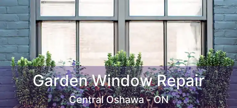  Garden Window Repair Central Oshawa - ON