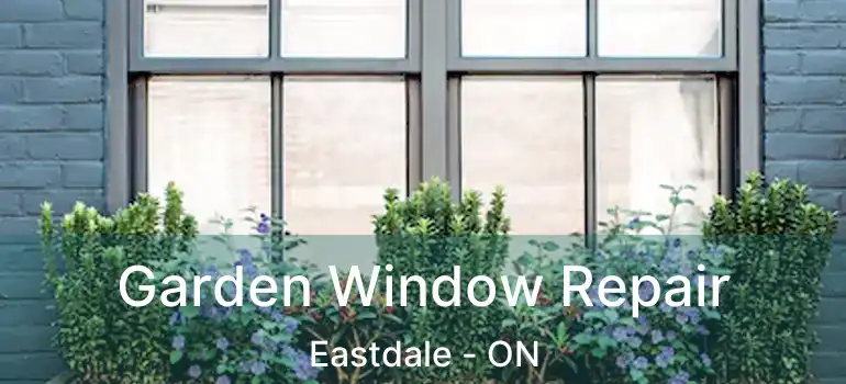  Garden Window Repair Eastdale - ON