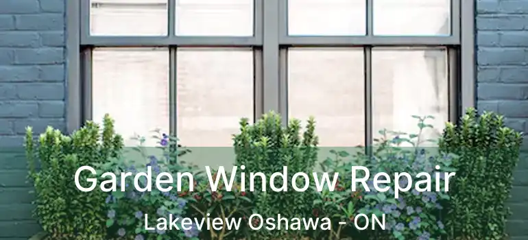  Garden Window Repair Lakeview Oshawa - ON