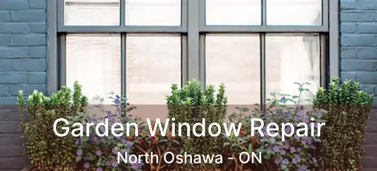  Garden Window Repair North Oshawa - ON