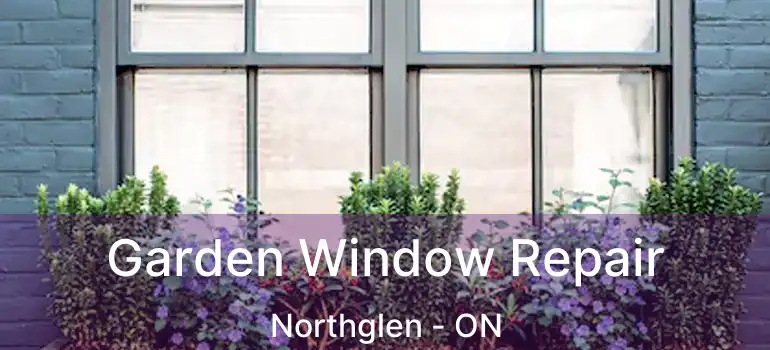  Garden Window Repair Northglen - ON