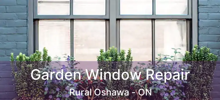  Garden Window Repair Rural Oshawa - ON