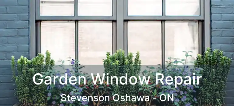  Garden Window Repair Stevenson Oshawa - ON