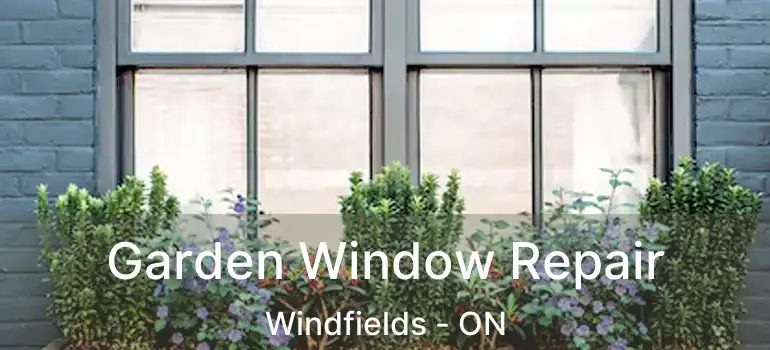  Garden Window Repair Windfields - ON