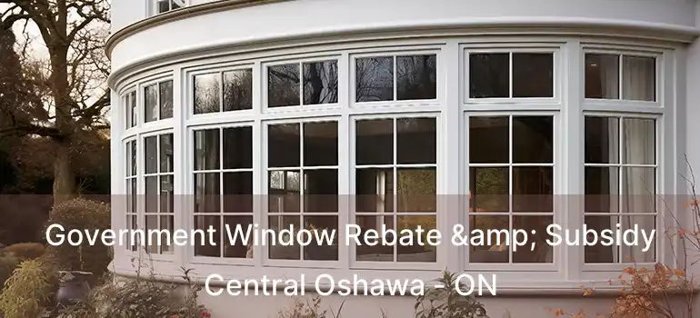  Government Window Rebate & Subsidy Central Oshawa - ON