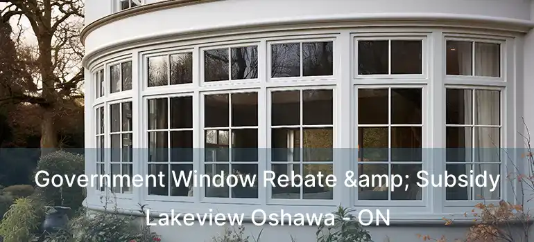  Government Window Rebate & Subsidy Lakeview Oshawa - ON