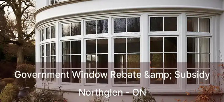  Government Window Rebate & Subsidy Northglen - ON