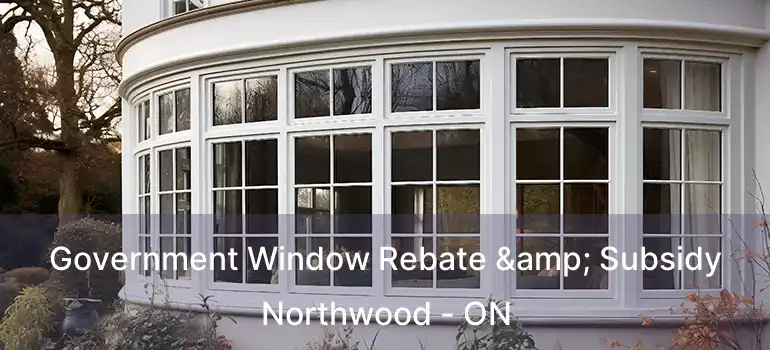  Government Window Rebate & Subsidy Northwood - ON