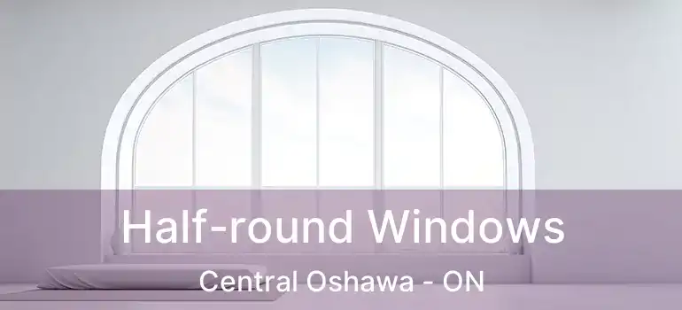  Half-round Windows Central Oshawa - ON