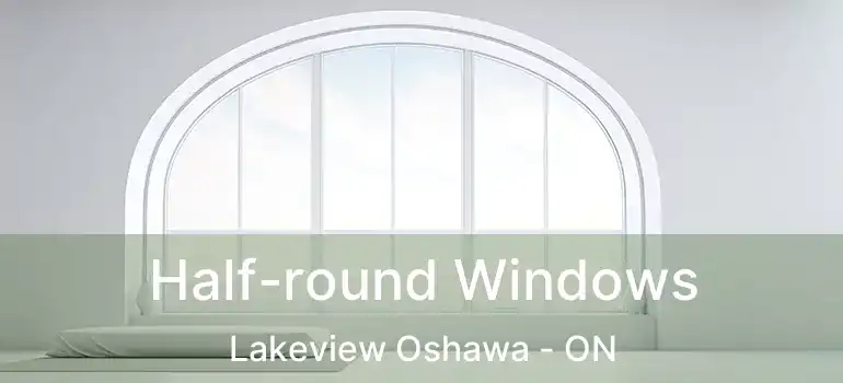  Half-round Windows Lakeview Oshawa - ON