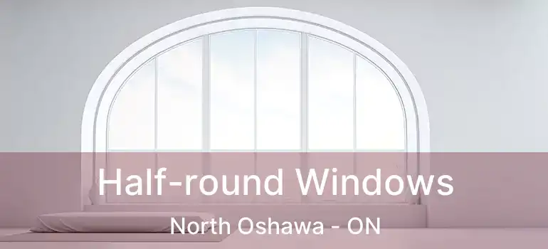  Half-round Windows North Oshawa - ON