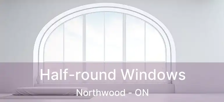  Half-round Windows Northwood - ON