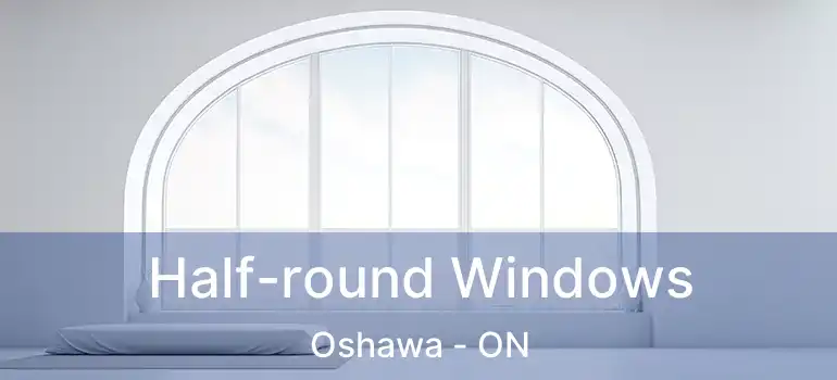  Half-round Windows Oshawa - ON