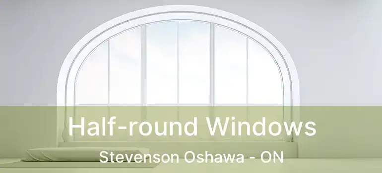  Half-round Windows Stevenson Oshawa - ON