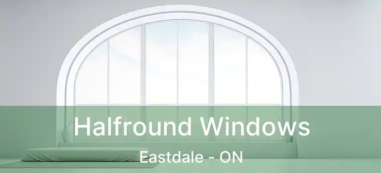  Halfround Windows Eastdale - ON