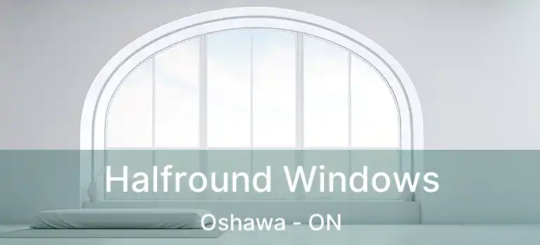  Halfround Windows Oshawa - ON