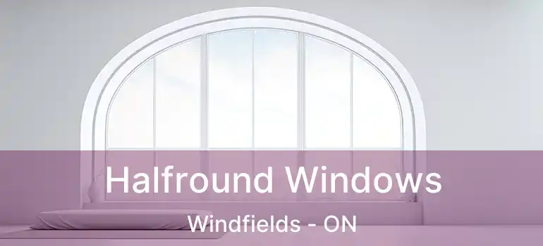  Halfround Windows Windfields - ON
