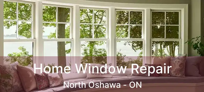  Home Window Repair North Oshawa - ON