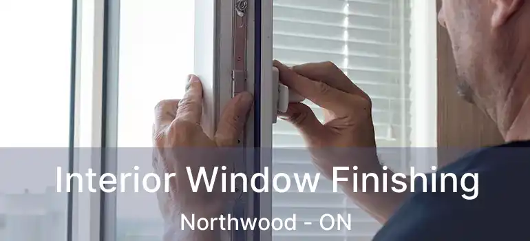  Interior Window Finishing Northwood - ON