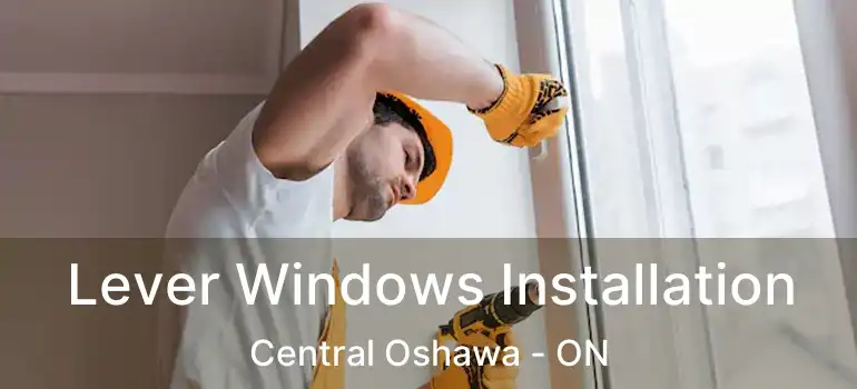  Lever Windows Installation Central Oshawa - ON