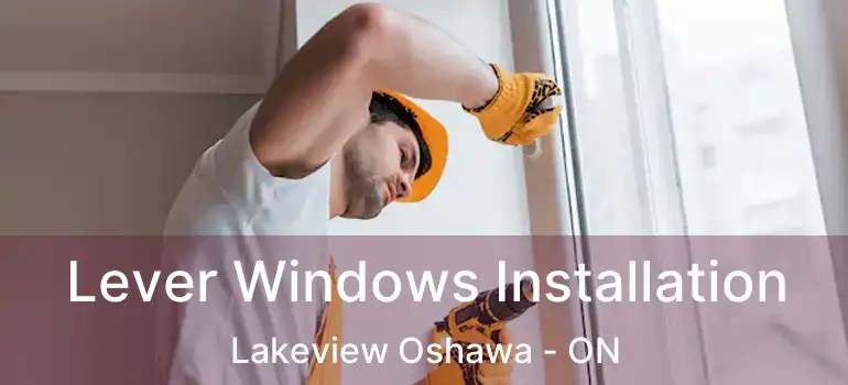  Lever Windows Installation Lakeview Oshawa - ON