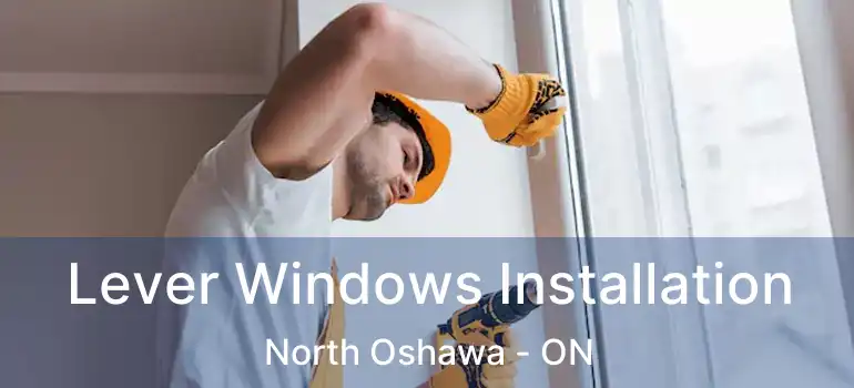  Lever Windows Installation North Oshawa - ON